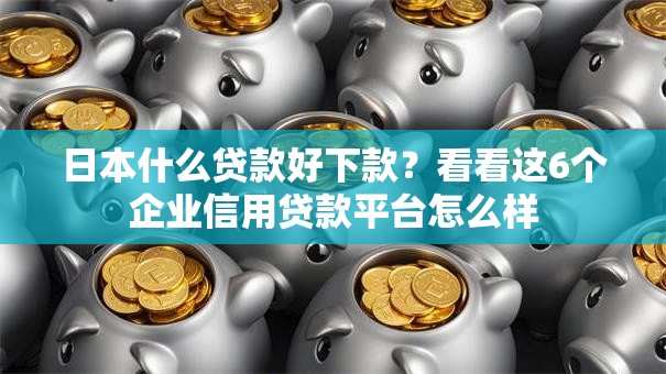 日本什么贷款好下款?看看这6个企业信用贷款平台怎么样 日本什么贷款好下款?看看这6个企业信用贷款平台怎么样