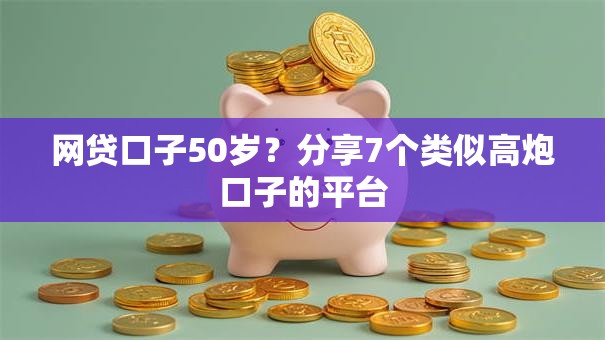 网贷口子50岁?分享7个类似高炮口子的平台 网贷口子50岁?分享7个类似高炮口子的平台