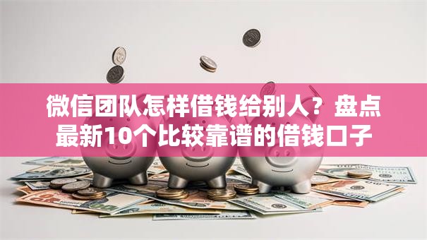 微信团队怎样借钱给别人？盘点最新10个比较靠谱的借钱口子