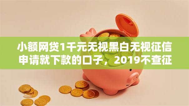 小额网贷1千元无视黑白无视征信申请就下款的口子，2019不查征信好下款的7个平台介绍