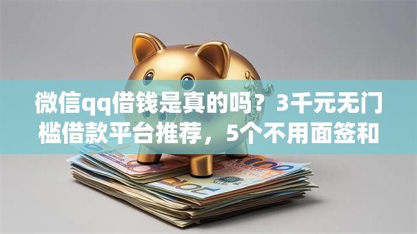 微信qq借钱是真的吗？3千元无门槛借款平台推荐，5个不用面签和芝麻分的贷款app盘点