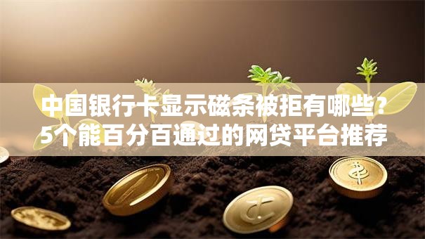 中国银行卡显示磁条被拒有哪些?5个能百分百通过的网贷平台推荐给你 中国银行卡显示磁条被拒有哪些?5个能百分百通过的网贷平台推荐给你