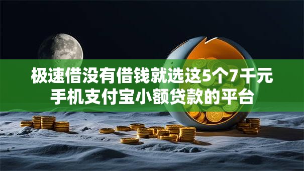 极速借没有借钱就选这5个7千元手机支付宝小额贷款的平台