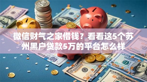微信财气之家借钱？看看这5个苏州黑户贷款5万的平台怎么样