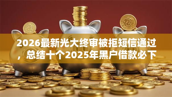 2026最新光大终审被拒短信通过，总结十个2025年黑户借款必下口子！