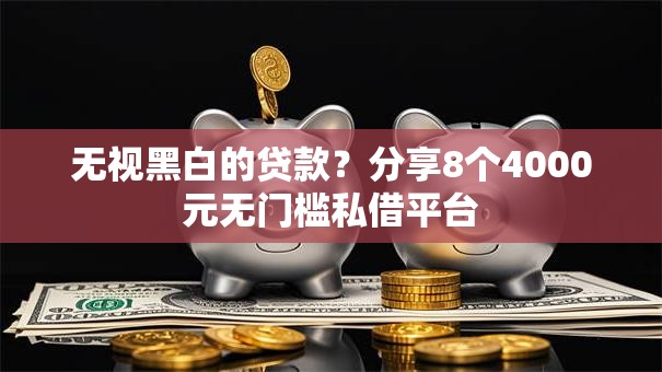 无视黑白的贷款?分享8个4000元无门槛私借平台 无视黑白的贷款?分享8个4000元无门槛私借平台