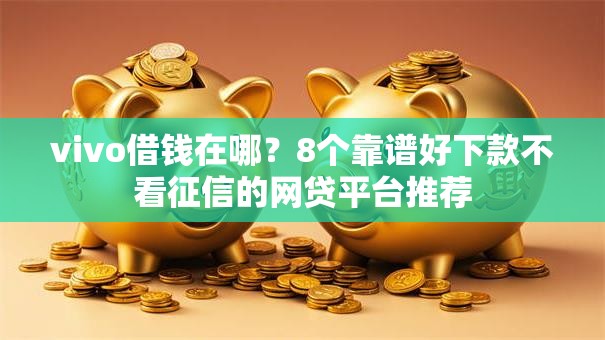 vivo借钱在哪？8个靠谱好下款不看征信的网贷平台推荐