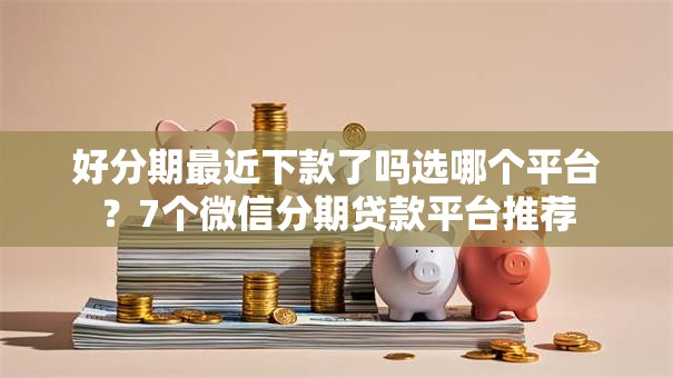 好分期最近下款了吗选哪个平台?7个微信分期贷款平台推荐 好分期最近下款了吗选哪个平台?7个微信分期贷款平台推荐