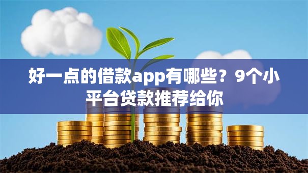 好一点的借款app有哪些?9个小平台贷款推荐给你 好一点的借款app有哪些?9个小平台贷款推荐给你