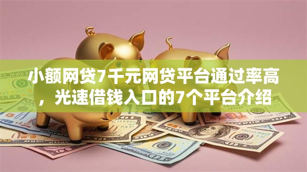 小额网贷7千元网贷平台通过率高，光速借钱入口的7个平台介绍