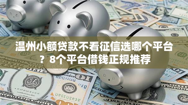 温州小额贷款不看征信选哪个平台？8个平台借钱正规推荐