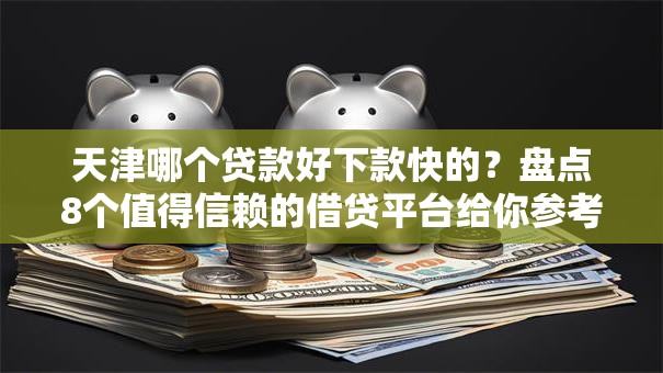 天津哪个贷款好下款快的？盘点8个值得信赖的借贷平台给你参考