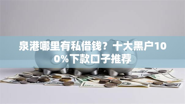 泉港哪里有私借钱？十大黑户100%下款口子推荐