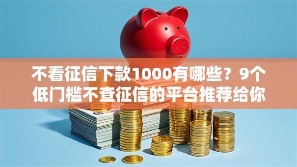 不看征信下款1000有哪些？9个低门槛不查征信的平台推荐给你