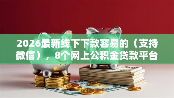 2026最新线下下款容易的（支持微信），8个网上公积金贷款平台无私分享