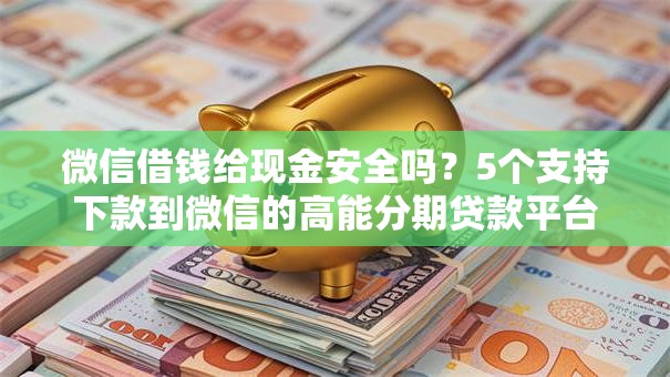 微信借钱给现金安全吗?5个支持下款到微信的高能分期贷款平台新秀 微信借钱给现金安全吗?5个支持下款到微信的高能分期贷款平台新秀