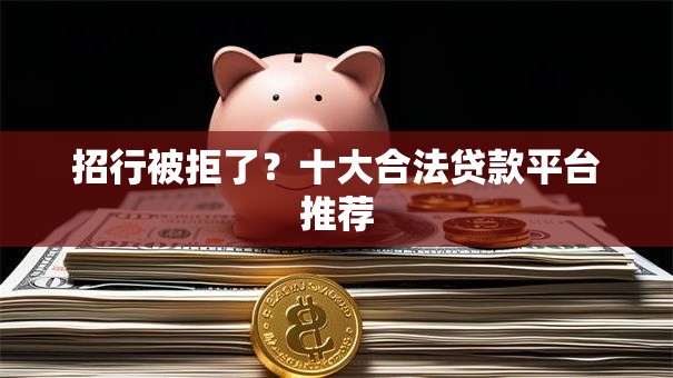 招行被拒了？十大合法贷款平台推荐