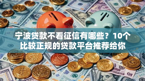 宁波贷款不看征信有哪些？10个比较正规的贷款平台推荐给你