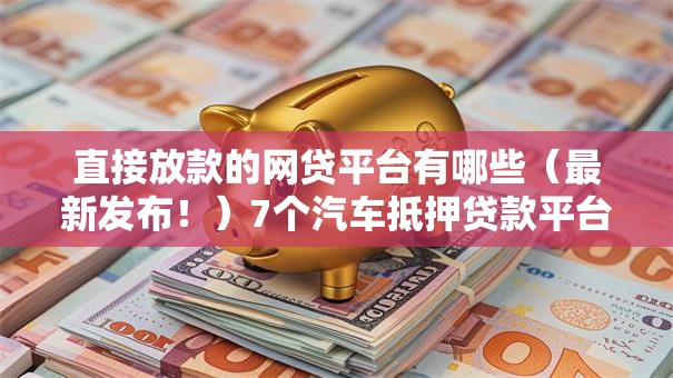 直接放款的网贷平台有哪些（最新发布！）7个汽车抵押贷款平台比较好