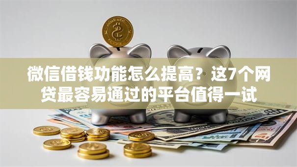 微信借钱功能怎么提高？这7个网贷最容易通过的平台值得一试