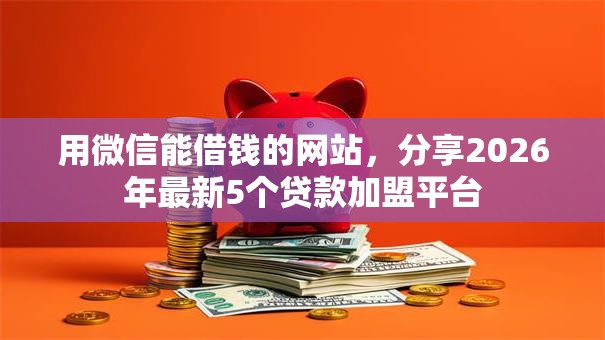 用微信能借钱的网站，分享2026年最新5个贷款加盟平台