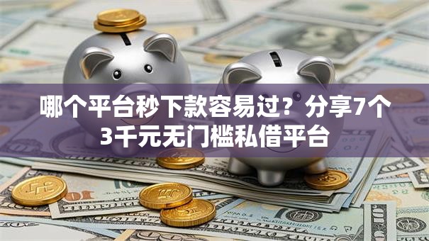 哪个平台秒下款容易过？分享7个3千元无门槛私借平台