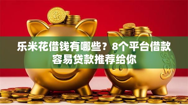 乐米花借钱有哪些？8个平台借款容易贷款推荐给你