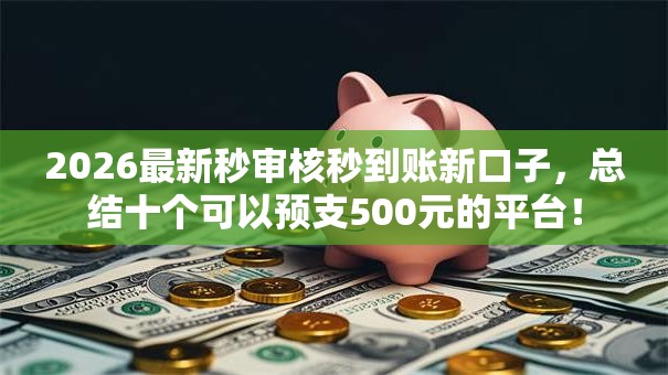 2026最新秒审核秒到账新口子，总结十个可以预支500元的平台！