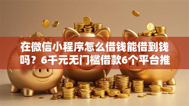 在微信小程序怎么借钱能借到钱吗？6千元无门槛借款6个平台推荐