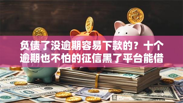 负债了没逾期容易下款的?十个逾期也不怕的征信黑了平台能借到钱 负债了没逾期容易下款的?十个逾期也不怕的征信黑了平台能借到钱