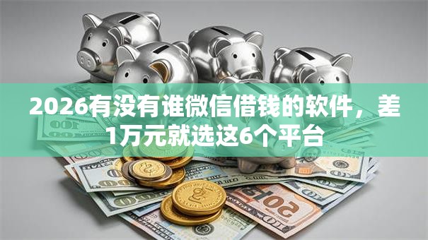 2026有没有谁微信借钱的软件,差1万元就选这6个平台 2026有没有谁微信借钱的软件,差1万元就选这6个平台