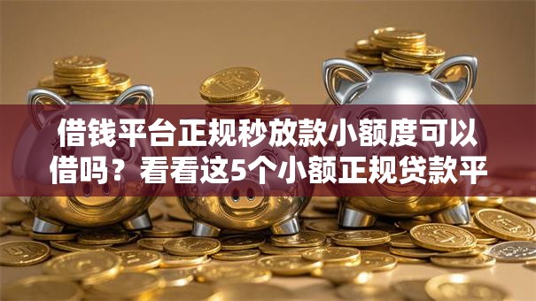 借钱平台正规秒放款小额度可以借吗？看看这5个小额正规贷款平台怎么样
