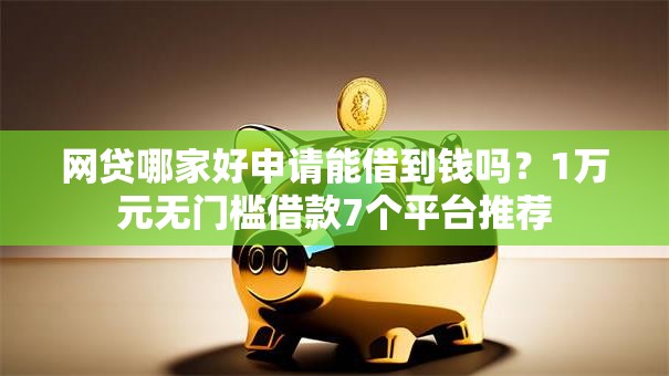 网贷哪家好申请能借到钱吗？1万元无门槛借款7个平台推荐