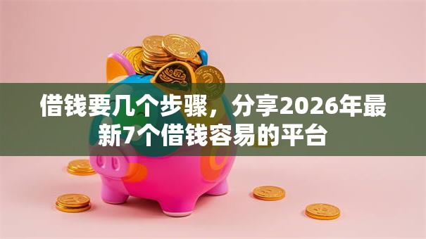 借钱要几个步骤，分享2026年最新7个借钱容易的平台