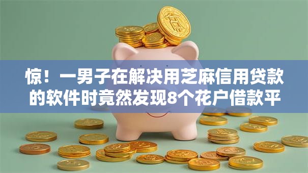惊！一男子在解决用芝麻信用贷款的软件时竟然发现8个花户借款平台容易通过，事后分享了出来