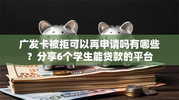 广发卡被拒可以再申请吗有哪些？分享6个学生能贷款的平台