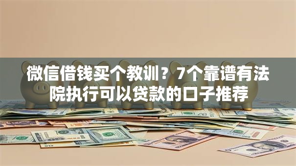 微信借钱买个教训？7个靠谱有法院执行可以贷款的口子推荐