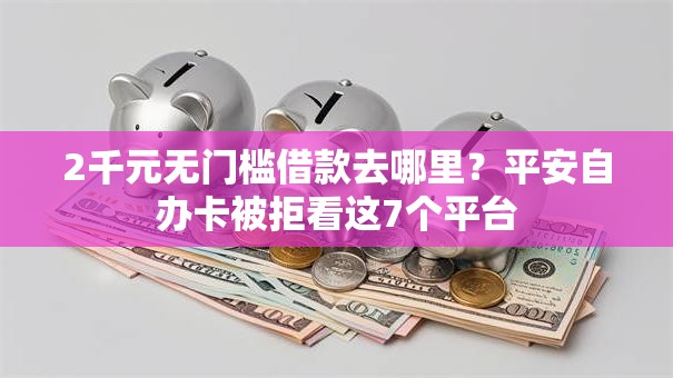 2千元无门槛借款去哪里？平安自办卡被拒看这7个平台