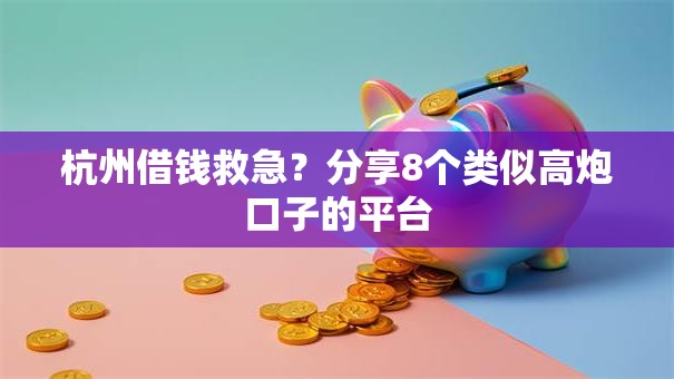 杭州借钱救急？分享8个类似高炮口子的平台