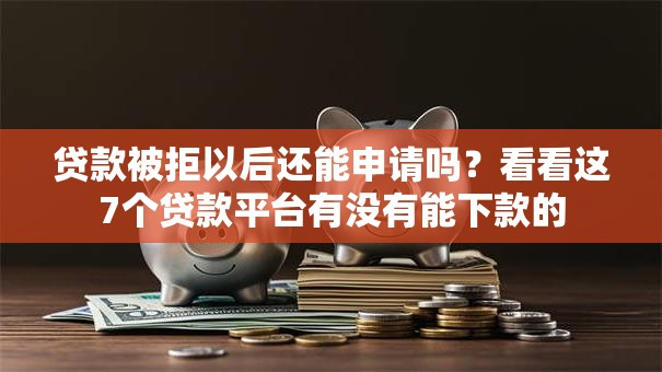 贷款被拒以后还能申请吗？看看这7个贷款平台有没有能下款的