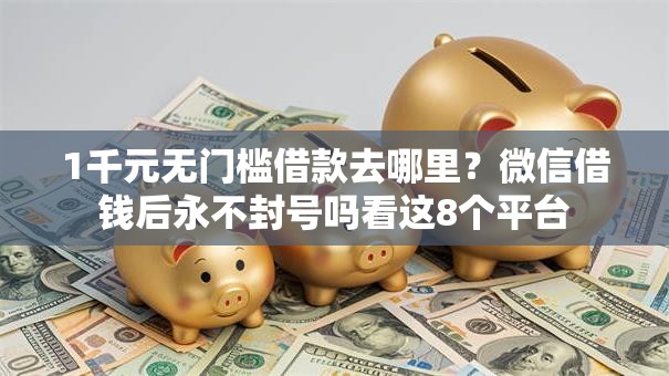 1千元无门槛借款去哪里？微信借钱后永不封号吗看这8个平台
