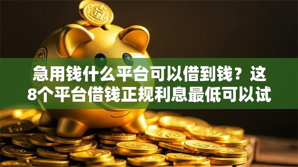 急用钱什么平台可以借到钱？这8个平台借钱正规利息最低可以试试