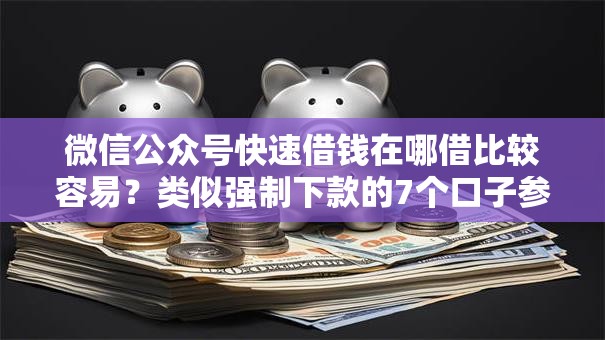 微信公众号快速借钱在哪借比较容易？类似强制下款的7个口子参考