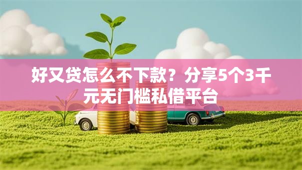 好又贷怎么不下款？分享5个3千元无门槛私借平台