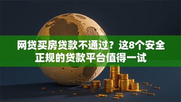 网贷买房贷款不通过？这8个安全正规的贷款平台值得一试