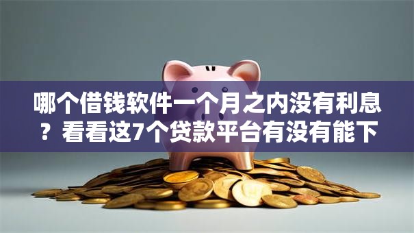 哪个借钱软件一个月之内没有利息？看看这7个贷款平台有没有能下款的