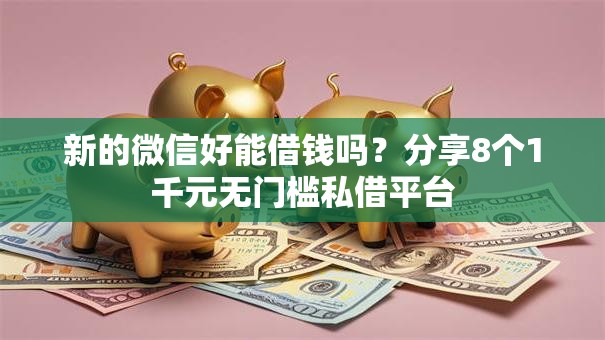 新的微信好能借钱吗？分享8个1千元无门槛私借平台