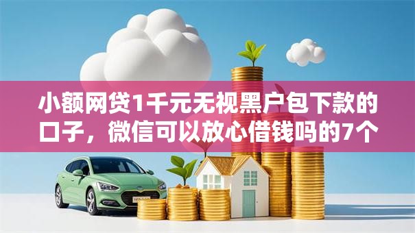 小额网贷1千元无视黑户包下款的口子，微信可以放心借钱吗的7个平台介绍