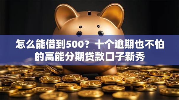 怎么能借到500？十个逾期也不怕的高能分期贷款口子新秀