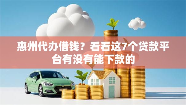 惠州代办借钱？看看这7个贷款平台有没有能下款的